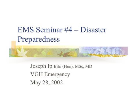 EMS Seminar #4 – Disaster Preparedness Joseph Ip BSc (Hon), MSc, MD VGH Emergency May 28, 2002.