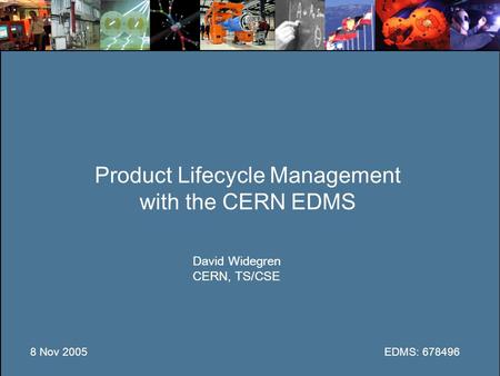 Product Lifecycle Management with the CERN EDMS David Widegren CERN, TS/CSE 8 Nov 2005EDMS: 678496.