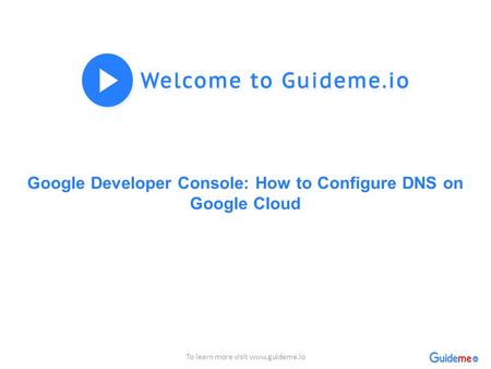 Google Developer Console: How to Configure DNS on Google Cloud To learn more visit www.guideme.io.