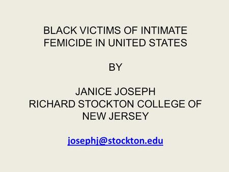 BLACK VICTIMS OF INTIMATE FEMICIDE IN UNITED STATES BY JANICE JOSEPH RICHARD STOCKTON COLLEGE OF NEW JERSEY