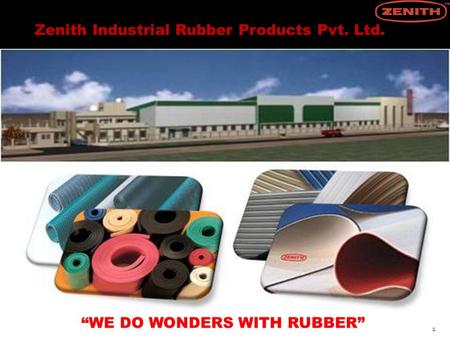 1 ZENITH INDUSTRIAL RUBBER PRODUCTS PVT. LTD. “WE DO WONDERS WITH RUBBER” Zenith Industrial Rubber Products Pvt. Ltd.