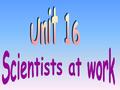 Lead in What can you think of when you see the title “Scientists at work ?” Some famous scientists in the world their discoveries or inventions The.