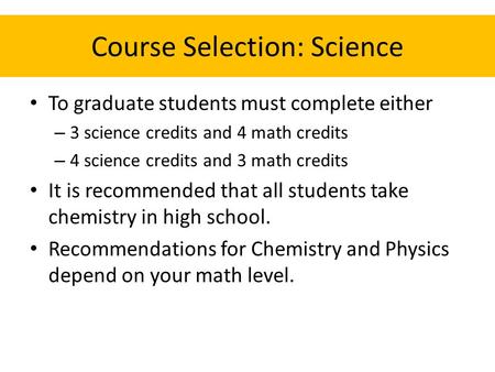 Course Selection: Science To graduate students must complete either – 3 science credits and 4 math credits – 4 science credits and 3 math credits It is.