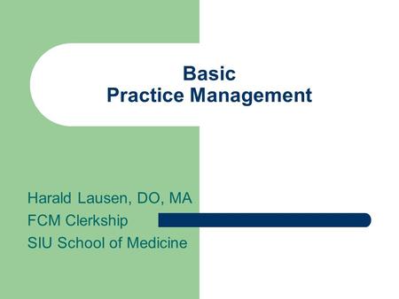 Basic Practice Management Harald Lausen, DO, MA FCM Clerkship SIU School of Medicine.