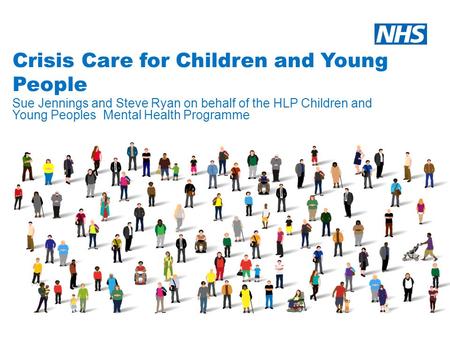 Crisis Care for Children and Young People Sue Jennings and Steve Ryan on behalf of the HLP Children and Young Peoples Mental Health Programme.