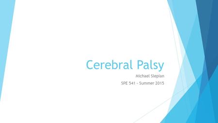 Cerebral Palsy Michael Slepian SPE 541 – Summer 2015.