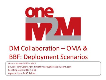 DM Collaboration – OMA & BBF: Deployment Scenarios Group Name: WG5 - MAS Source: Tim Carey, ALU, Meeting Date: 2013-11-06.