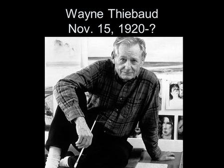 Wayne Thiebaud Nov. 15, 1920-?. Wayne Thiebaud He was an American painter most famous for his cakes and pastries.