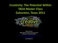 Creativity: The Potential Within TAEA Master Class Galveston, Texas 2011 Nicole D Brisco NAEA Western Division Secondary Chair School Arts Contributing.