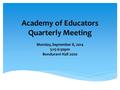 Academy of Educators Quarterly Meeting Monday, September 8, 2014 5:15-6:30pm Bondurant Hall 2020.