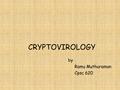 CRYPTOVIROLOGY by Ramu Muthuraman Cpsc 620. Overview  Introduction  Justification of Cryptovirology?  Key Terms  Cryptoviral Extortion Attack  Gpcode.ag.