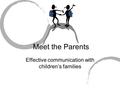 Meet the Parents Effective communication with children’s families.