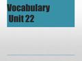 Vocabulary Unit 22. mulled over o I mulled over the misery of having to watch the long documentary with my father. o POS: verb o Definition: to study.