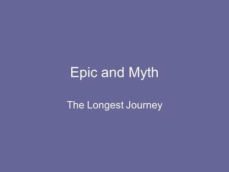 Epic and Myth The Longest Journey. Epic A long narrative poem about a serious subject Purpose: –To entertain –To teach –To inspire with examples of how.