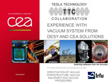 CMS Double Chooz HESS Edelweiss Herschel ALICE Detecting radiations from the Universe. EXPERIENCE WITH VACUUM SYSTEM FROM DESY AND CEA SOLUTIONS TTC topical.