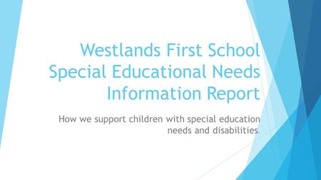 Westlands First School Special Educational Needs Information Report How we support children with special education needs and disabilities.