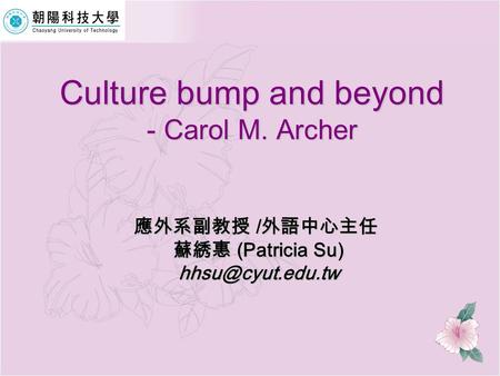 Culture bump and beyond - Carol M. Archer 應外系副教授 / 外語中心主任 蘇綉惠 (Patricia Su) 蘇綉惠 (Patricia Su)