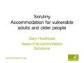 Www.hertsdirect.org Scrutiny Accommodation for vulnerable adults and older people Gary Heathcote Head of Accommodation Solutions.