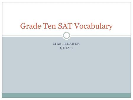 MRS. BLABER QUIZ 1 Grade Ten SAT Vocabulary. Condone (v) After hearing about her hard day, Lani condoned Tali’s rude behavior.