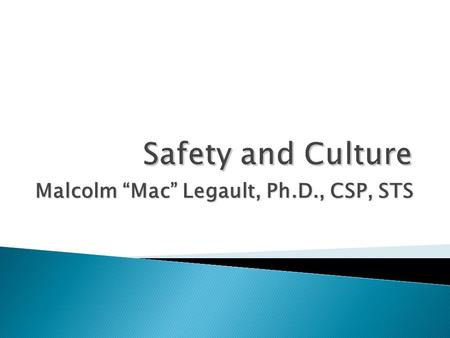 Malcolm “Mac” Legault, Ph.D., CSP, STS.  How do we identify a good or poor culture?  How does this relate to safety?  Components of a good safety culture.