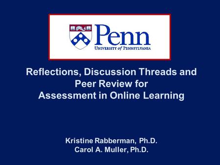 Reflections, Discussion Threads and Peer Review for Assessment in Online Learning Kristine Rabberman, Ph.D. Carol A. Muller, Ph.D.