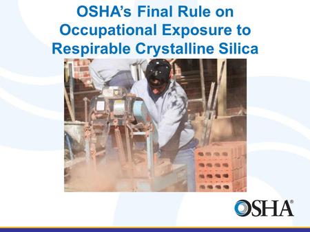 OSHA’s Final Rule on Occupational Exposure to Respirable Crystalline Silica David O’Connor May 12, 2016.