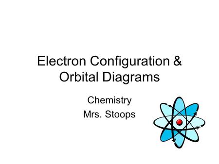 Electron Configuration & Orbital Diagrams Chemistry Mrs. Stoops.