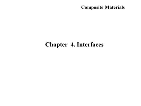 Composite Materials Chapter 4. Interfaces. Behavior of fiber reinforced composites Fiber or reinforcing element Matrix Fiber/Matrix interface Ignoring.