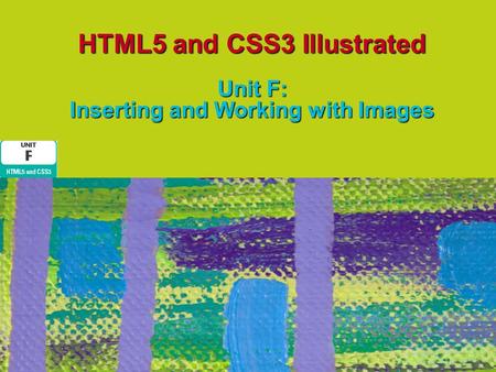 HTML5 and CSS3 Illustrated Unit F: Inserting and Working with Images.