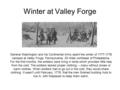 Winter at Valley Forge General Washington and his Continental Army spent the winter of 1777-1778 camped at Valley Forge, Pennsylvania, 25 miles northeast.