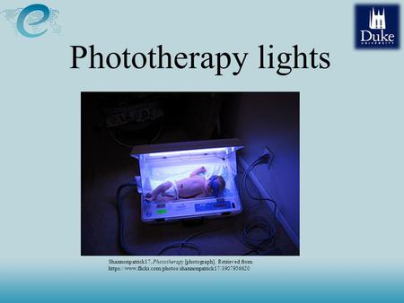 Phototherapy lights Shannonpatrick17, Phototherapy [photograph]. Retrieved from https://www.flickr.com/photos/shannonpatrick17/3907956620.