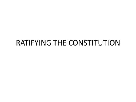 RATIFYING THE CONSTITUTION. OBJECTIVES Identify/Define: Ratification, Federalists, Antifederalists, The Federalist, The Bill of Rights Explain what the.