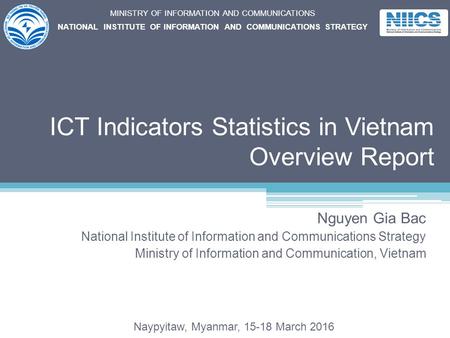 ICT Indicators Statistics in Vietnam Overview Report Nguyen Gia Bac National Institute of Information and Communications Strategy Ministry of Information.