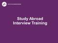 Study Abroad Interview Training. STUDY ABROAD INTERVIEWS Study Abroad Interview Training | Updated 12.16.15 Purpose: learn more about the applicant and.