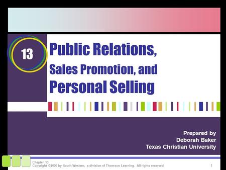 1 Copyright ©2006 by South-Western, a division of Thomson Learning. All rights reserved Chapter 13 Public Relations, Sales Promotion, and Personal Selling.