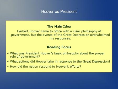 The Main Idea Herbert Hoover came to office with a clear philosophy of government, but the events of the Great Depression overwhelmed his responses. Reading.