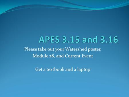 Please take out your Watershed poster, Module 28, and Current Event Get a textbook and a laptop.