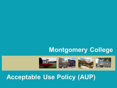 Montgomery College Acceptable Use Policy (AUP). 2 This Acceptable Use Policy (AUP) PowerPoint presentation was developed by the Office of the Information.