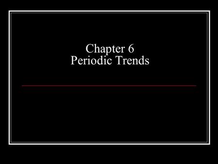 Chapter 6 Periodic Trends. _______: horizontal rows. Elements in a period show no similarity in chemical properties. _______: vertical columns. Elements.