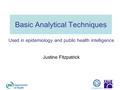 Basic Analytical Techniques Used in epidemiology and public health intelligence Justine Fitzpatrick.