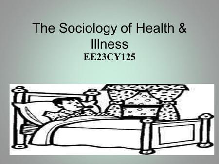 The Sociology of Health & Illness EE23CY125. Aims & Objectives Evaluate definitions of health and illness Evaluate the bio-medical model of health and.