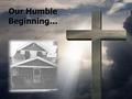 Our Humble Beginning…. “We’ve come this far by faith.” - Hebrews 11:1-4 “We’ve come this far by faith.” - Hebrews 11:1-4.