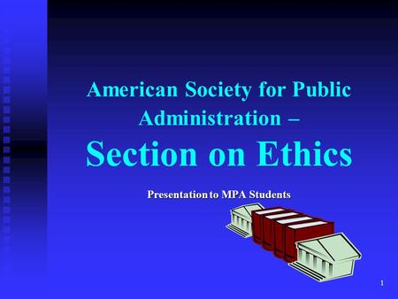 1 American Society for Public Administration – Section on Ethics Presentation to MPA Students.