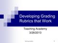 Teaching Academy 1 Developing Grading Rubrics that Work Teaching Academy 3/26/2013.