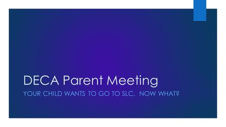 DECA Parent Meeting YOUR CHILD WANTS TO GO TO SLC. NOW WHAT?