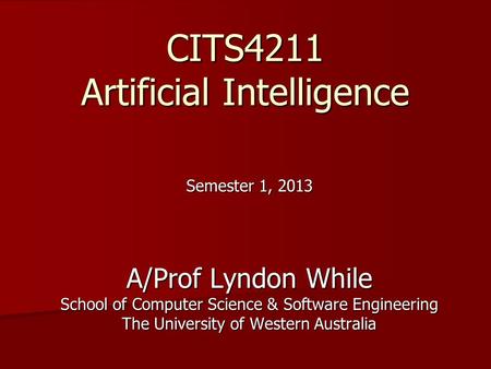 CITS4211 Artificial Intelligence Semester 1, 2013 A/Prof Lyndon While School of Computer Science & Software Engineering The University of Western Australia.