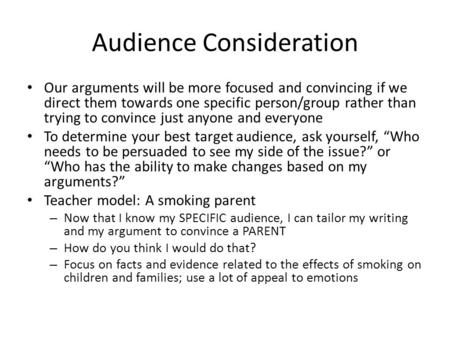 Audience Consideration Our arguments will be more focused and convincing if we direct them towards one specific person/group rather than trying to convince.