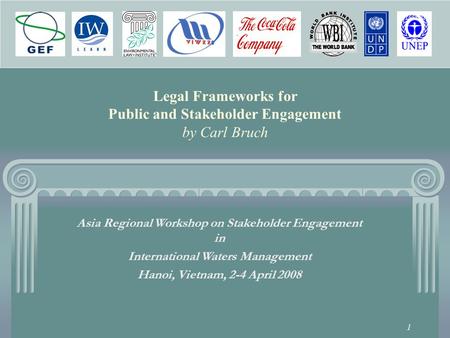 1 Legal Frameworks for Public and Stakeholder Engagement by Carl Bruch Asia Regional Workshop on Stakeholder Engagement in International Waters Management.