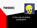 TWEEEC A new way of writing paragraphs!. T - TOPIC SENTENCE W -WHY IS THAT SO? E - EXAMPLE E - EXPLAIN E - EXAMPLE/EXPLAIN C - CONCLUSION / CLINCHER WHAT.