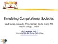 1 Simulating Computational Societies Lloyd Kamara, Alexander Artikis, Brendan Neville, Jeremy Pitt Imperial College, London 16-17 September 2002, Universidad.